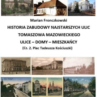 Historia zabudowy najstarszych ulic Tomaszowa Mazowieckiego. Ulice – domy – mieszkańcy – część 2