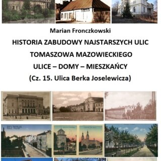 Historia zabudowy najstarszych ulic Tomaszowa Mazowieckiego. Ulice – domy – mieszkańcy – część 15