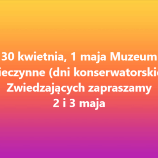 W dniach 30.04.-01.05.2026 r. Muzeum nieczynne.
