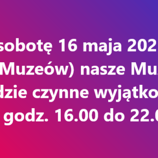 Zmiana godzin otwarcia Muzeum w&nbsp;sobotę 16 maja